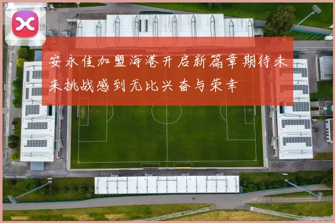 安永佳加盟海港开启新篇章期待未来挑战感到无比兴奋与荣幸