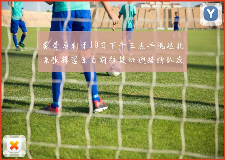 蒙哥马利于10日下午三点半抵达北京张稀哲亲自前往接机迎接新队友