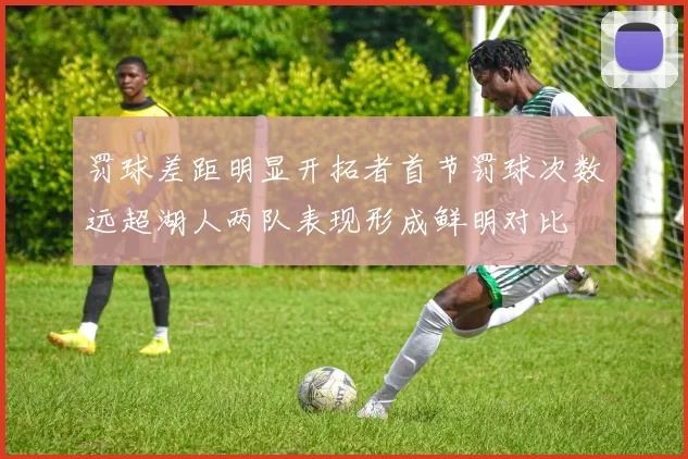罚球差距明显开拓者首节罚球次数远超湖人两队表现形成鲜明对比
