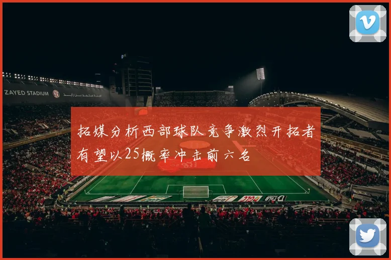 拓媒分析西部球队竞争激烈开拓者有望以25概率冲击前六名