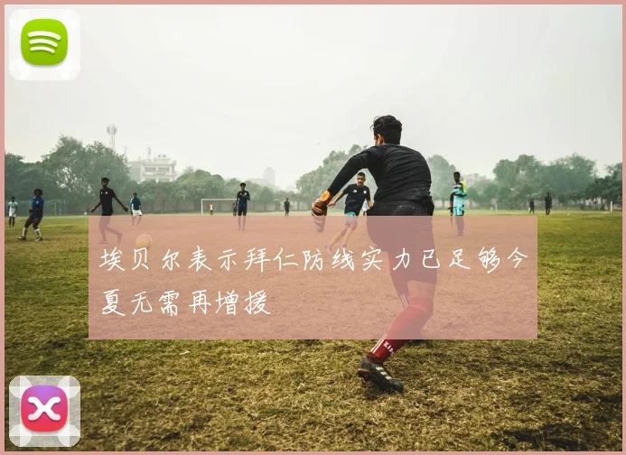 埃贝尔表示拜仁防线实力已足够今夏无需再增援