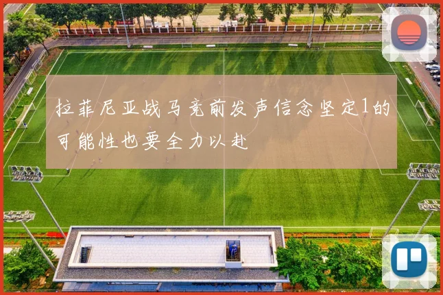 拉菲尼亚战马竞前发声信念坚定1的可能性也要全力以赴