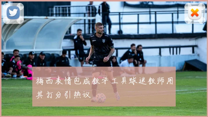 梅西表情包成教学工具球迷教师用其打分引热议