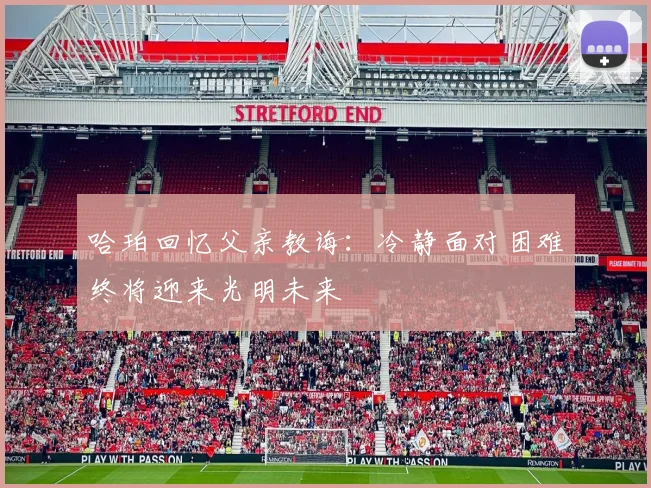 哈珀回忆父亲教诲：冷静面对困难终将迎来光明未来
