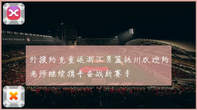 外援约克重返浙江男篮杭州欢迎约老师继续携手奋战新赛季