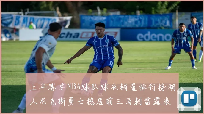 上半赛季NBA球队球衣销量排行榜湖人尼克斯勇士稳居前三马刺雷霆表现抢眼