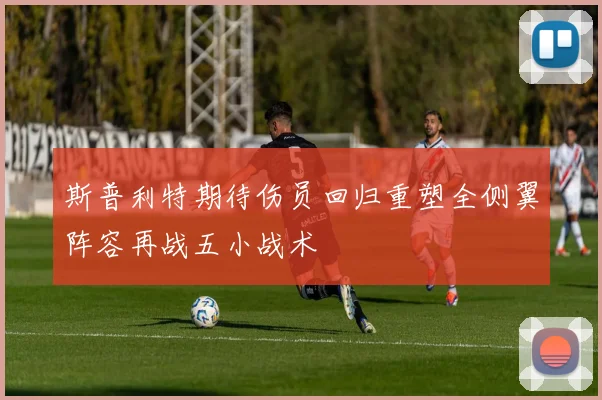 斯普利特期待伤员回归重塑全侧翼阵容再战五小战术
