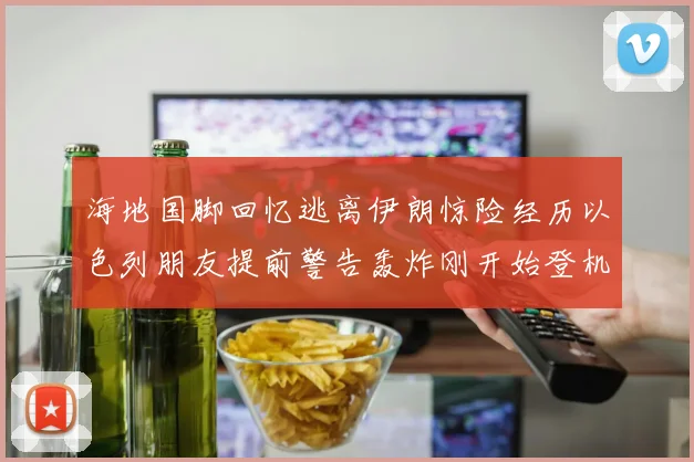 海地国脚回忆逃离伊朗惊险经历以色列朋友提前警告轰炸刚开始登机时刻