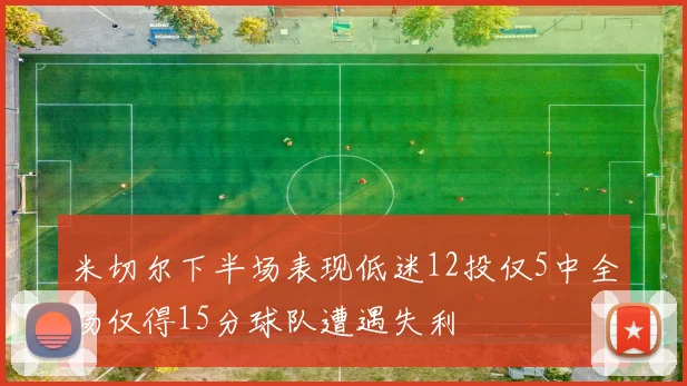 米切尔下半场表现低迷12投仅5中全场仅得15分球队遭遇失利