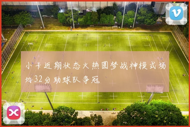 小卡近期状态火热圆梦战神模式场均32分助球队争冠