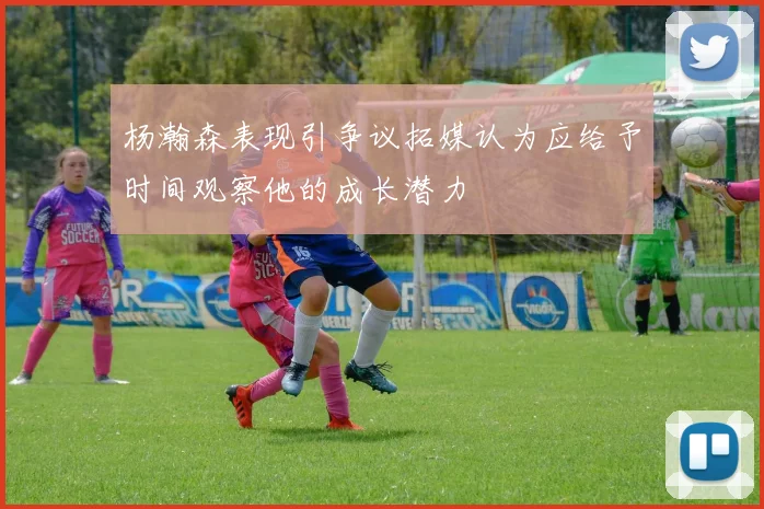 杨瀚森表现引争议拓媒认为应给予时间观察他的成长潜力