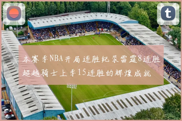 本赛季NBA开局连胜纪录雷霆8连胜超越骑士上季15连胜的辉煌成就